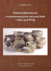 Późnośredniowieczne i wczesnonowożytne naczynia białe z Solca nad Wisłą